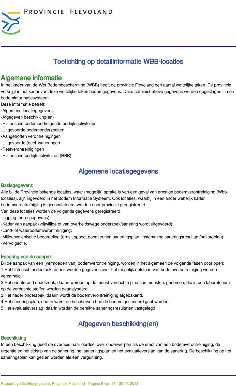 Deze informatie betreft: -Algemene locatiegegevens -Afgegeven beschikking(en) -Historische bodembedreigende bedrijfsactiviteiten -Uitgevoerde bodemonderzoeken -Aangetroffen verontreinigingen