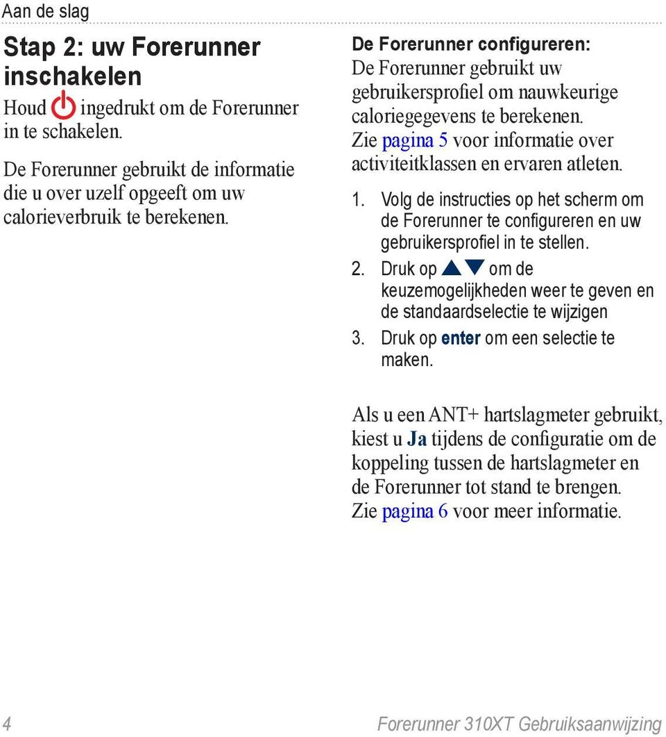 Volg de instructies op het scherm om de Forerunner te configureren en uw gebruikersprofiel in te stellen. 2. Druk op om de keuzemogelijkheden weer te geven en de standaardselectie te wijzigen 3.