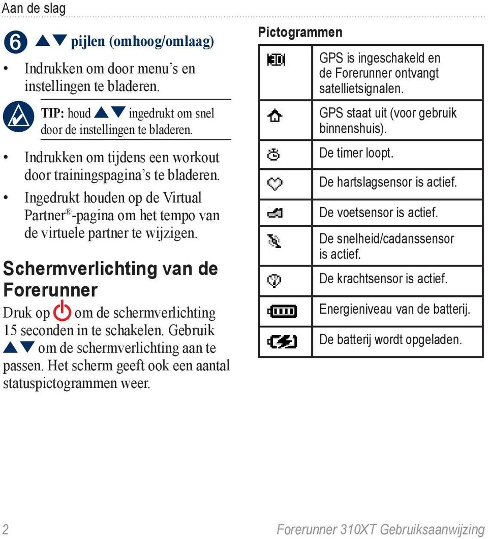 Schermverlichting van de Forerunner Druk op om de schermverlichting 15 seconden in te schakelen. Gebruik om de schermverlichting aan te passen. Het scherm geeft ook een aantal statuspictogrammen weer.