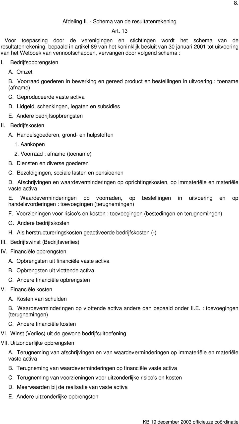 van vennootschappen, vervangen door volgend schema : I. Bedrijfsopbrengsten A. Omzet B. Voorraad goederen in bewerking en gereed product en bestellingen in uitvoering : toename (afname) C.