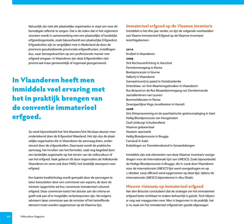 Erfgoedcellen zijn te vergelijken met in Nederland de door de provincie gesubsidieerde provinciale erfgoedhuizen, instellingen dus, waar beroepskrachten op een professionele manier met erfgoed omgaan.