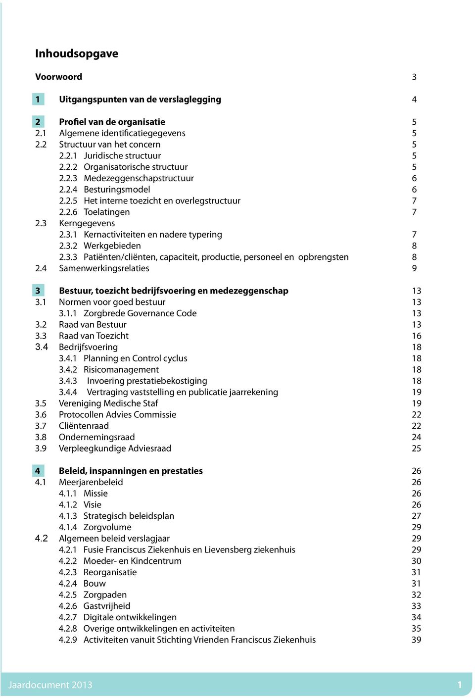 3.3 Patiënten/cliënten, capaciteit, productie, personeel en opbrengsten 8 2.4 Samenwerkingsrelaties 9 3 Bestuur, toezicht bedrijfsvoering en medezeggenschap 13 3.1 Normen voor goed bestuur 13 3.1.1 Zorgbrede Governance Code 13 3.