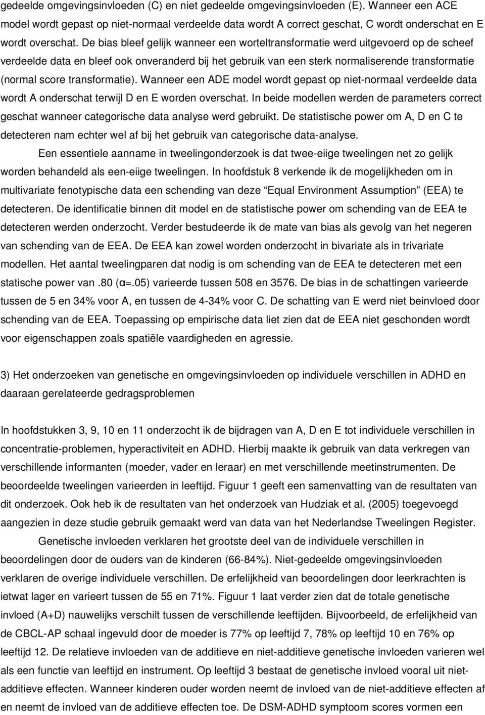 De bias bleef gelijk wanneer een worteltransformatie werd uitgevoerd op de scheef verdeelde data en bleef ook onveranderd bij het gebruik van een sterk normaliserende transformatie (normal score