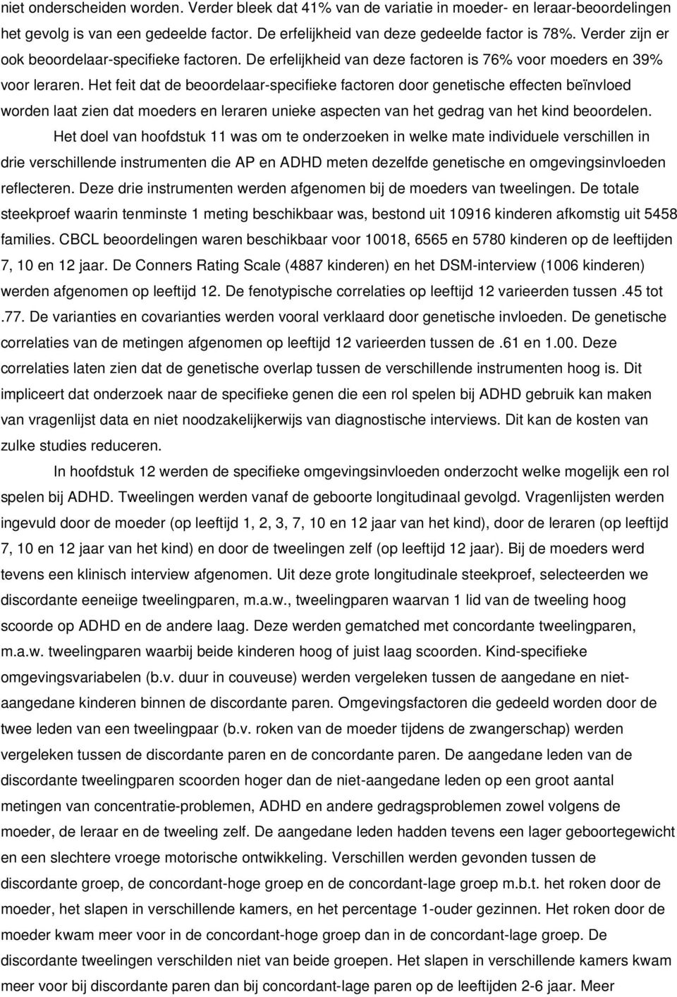 Het feit dat de beoordelaar-specifieke factoren door genetische effecten beïnvloed worden laat zien dat moeders en leraren unieke aspecten van het gedrag van het kind beoordelen.