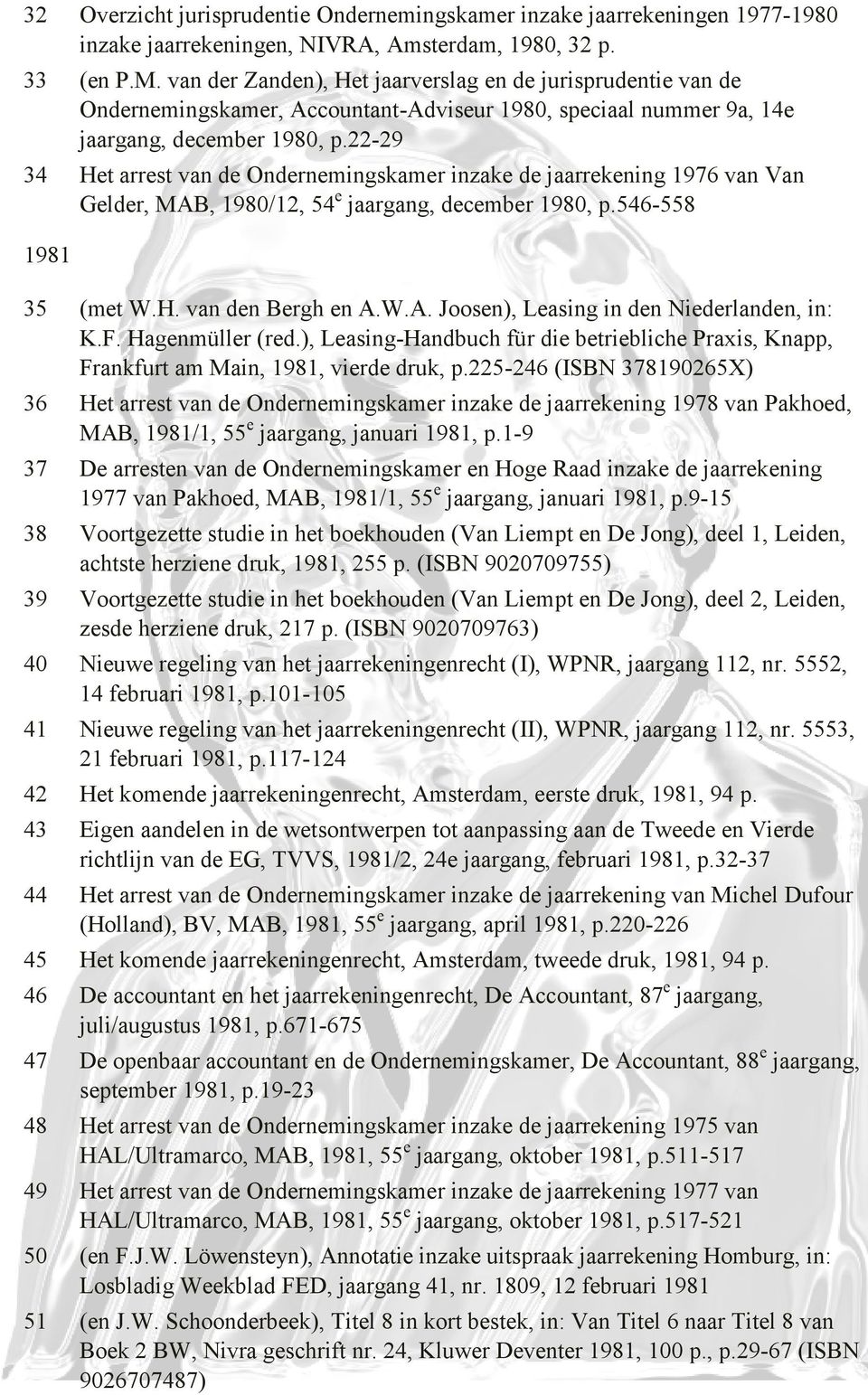 22-29 34 Het arrest van de Ondernemingskamer inzake de jaarrekening 1976 van Van Gelder, MAB, 1980/12, 54 e jaargang, december 1980, p.546-558 1981 35 (met W.H. van den Bergh en A.W.A. Joosen), Leasing in den Niederlanden, in: K.