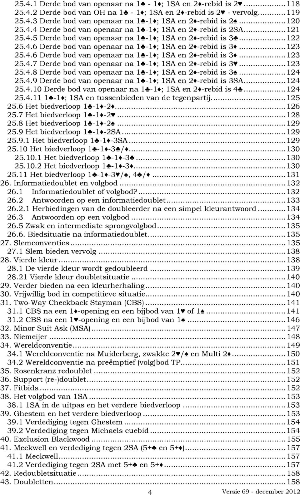 ..123 25.4.6 Derde bod van openaar na 1-1 ; 1SA en 2 -rebid is 3...123 25.4.7 Derde bod van openaar na 1-1 ; 1SA en 2 -rebid is 3...123 25.4.8 Derde bod van openaar na 1-1 ; 1SA en 2 -rebid is 3.