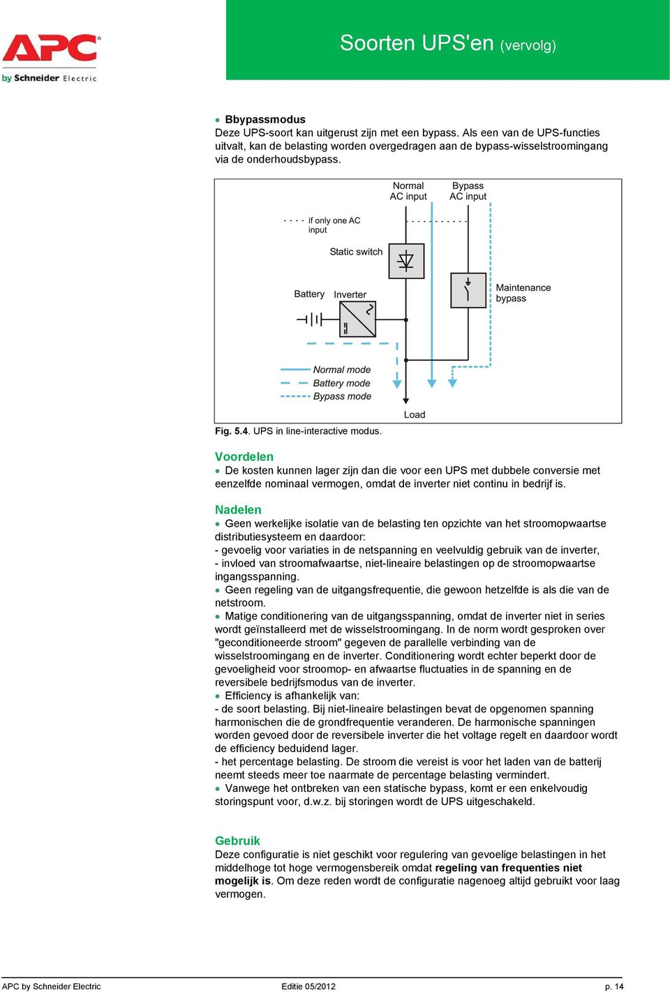 Voordelen De kosten kunnen lager zijn dan die voor een UPS met dubbele conversie met eenzelfde nominaal vermogen, omdat de inverter niet continu in bedrijf is.