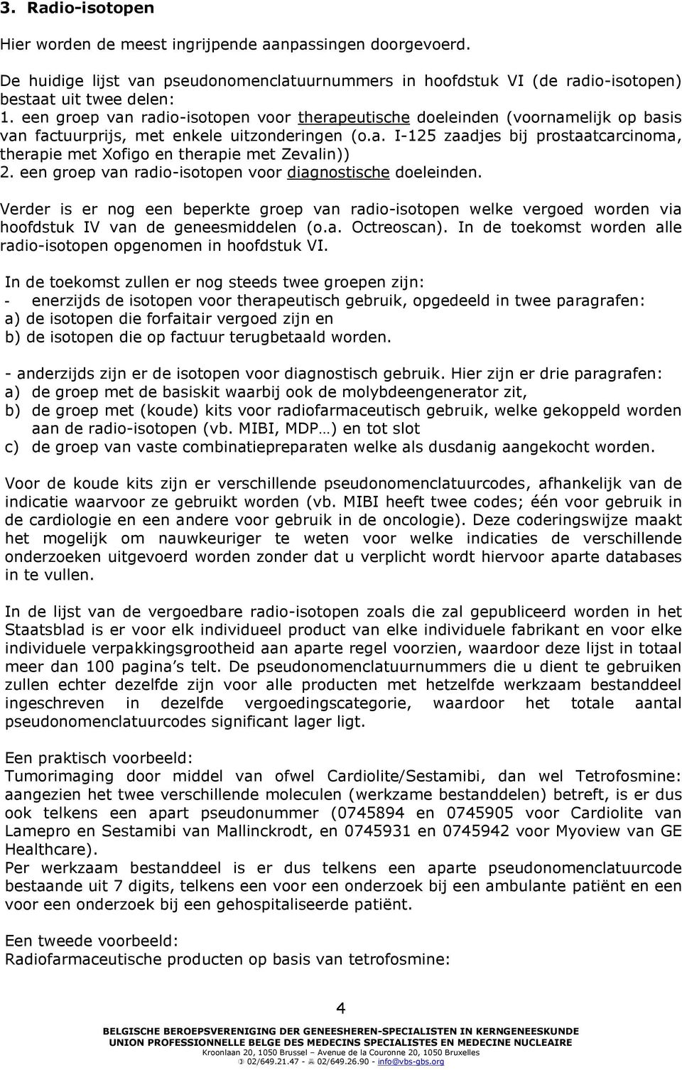 een groep van radio-isotopen voor diagnostische doeleinden. Verder is er nog een beperkte groep van radio-isotopen welke vergoed worden via hoofdstuk IV van de geneesmiddelen (o.a. Octreoscan).