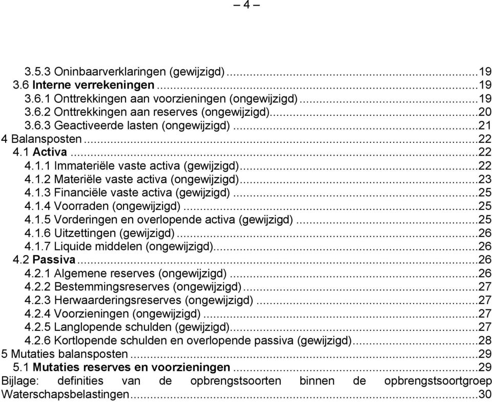 ..25 4.1.5 Vorderingen en overlopende activa (gewijzigd)...25 4.1.6 Uitzettingen (gewijzigd)...26 4.1.7 Liquide middelen (ongewijzigd)...26 4.2 Passiva...26 4.2.1 Algemene reserves (ongewijzigd)...26 4.2.2 Bestemmingsreserves (ongewijzigd).