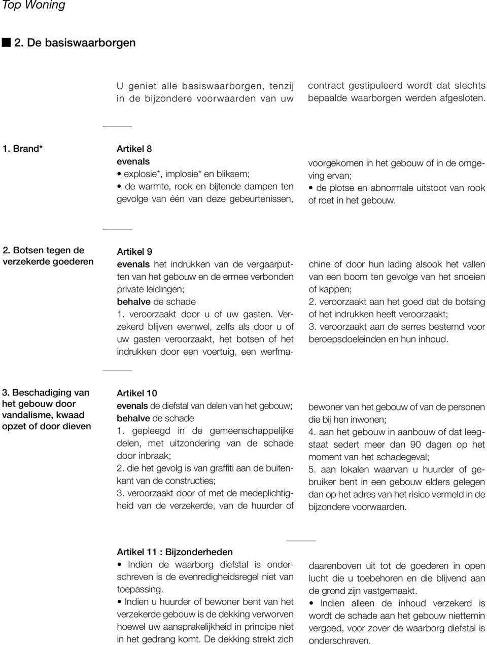 Botsen tegen de verzekerde goederen Artikel 9 evenals het indrukken van de vergaarputten van het gebouw en de ermee verbonden private leidingen; behalve de schade 1. veroorzaakt door u of uw gasten.