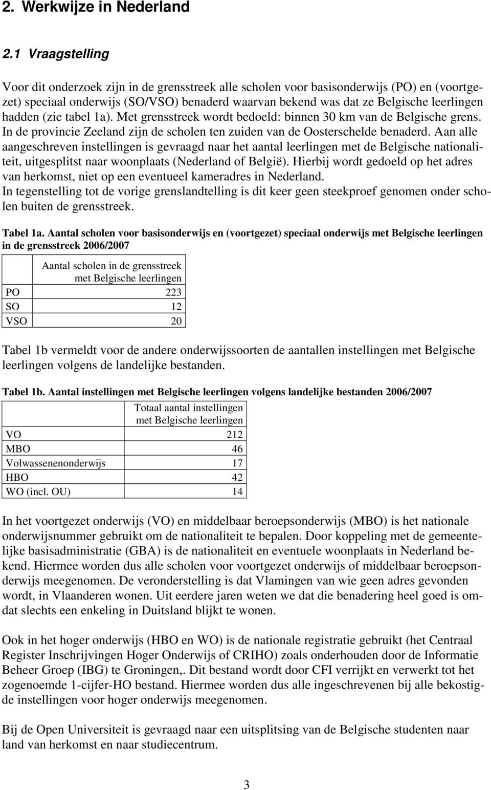 hadden (zie tabel 1a). Met grensstreek wordt bedoeld: binnen 30 km van de Belgische grens. In de provincie Zeeland zijn de scholen ten zuiden van de Oosterschelde benaderd.