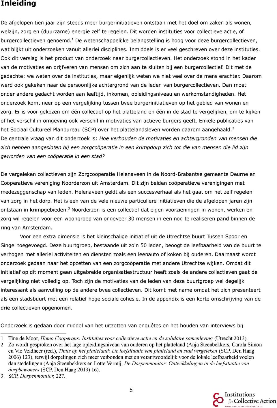 1 De wetenschappelijke belangstelling is hoog voor deze burgercollectieven, wat blijkt uit onderzoeken vanuit allerlei disciplines. Inmiddels is er veel geschreven over deze instituties.