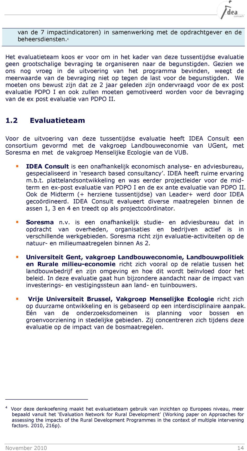 Gezien we ons nog vroeg in de uitvoering van het programma bevinden, weegt de meerwaarde van de bevraging niet op tegen de last voor de begunstigden.