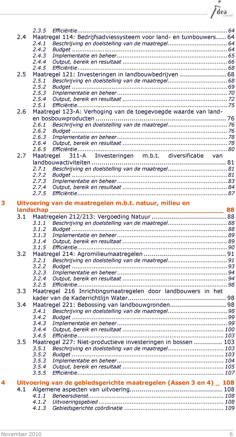 .. 69 2.5.3 Implementatie en beheer... 70 2.5.4 Output, bereik en resultaat... 72 2.5.1 Efficiëntie... 75 2.6 Maatregel 123-A: Verhoging van de toegevoegde waarde van landen bosbouwproducten... 76 2.