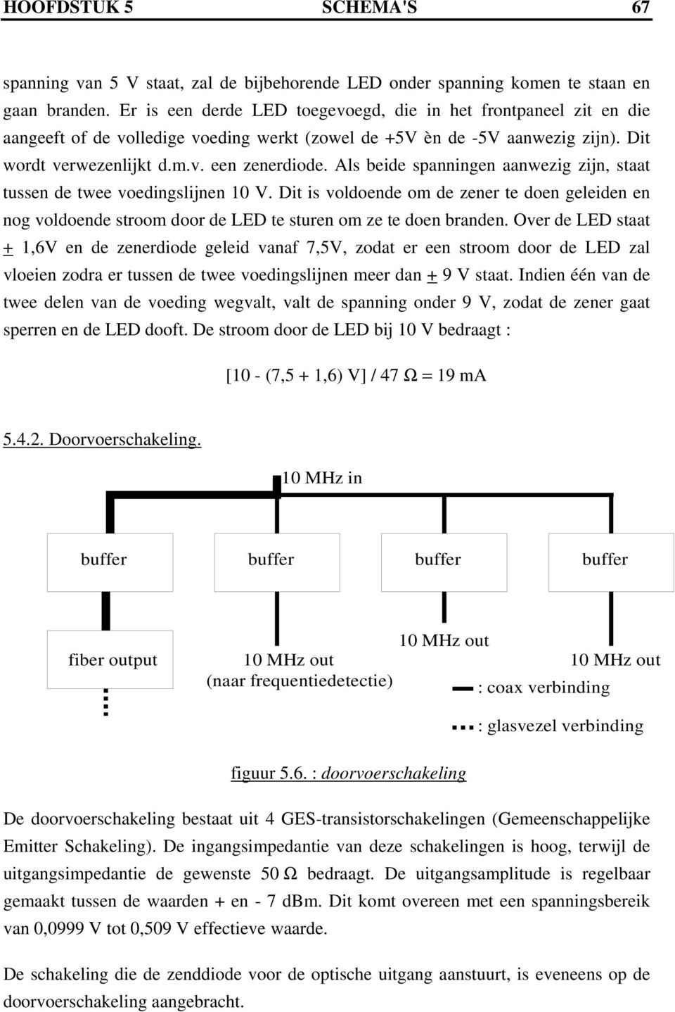 Als beide spanningen aanwezig zijn, staat tussen de twee voedingslijnen 10 V. Dit is voldoende om de zener te doen geleiden en nog voldoende stroom door de LED te sturen om ze te doen branden.