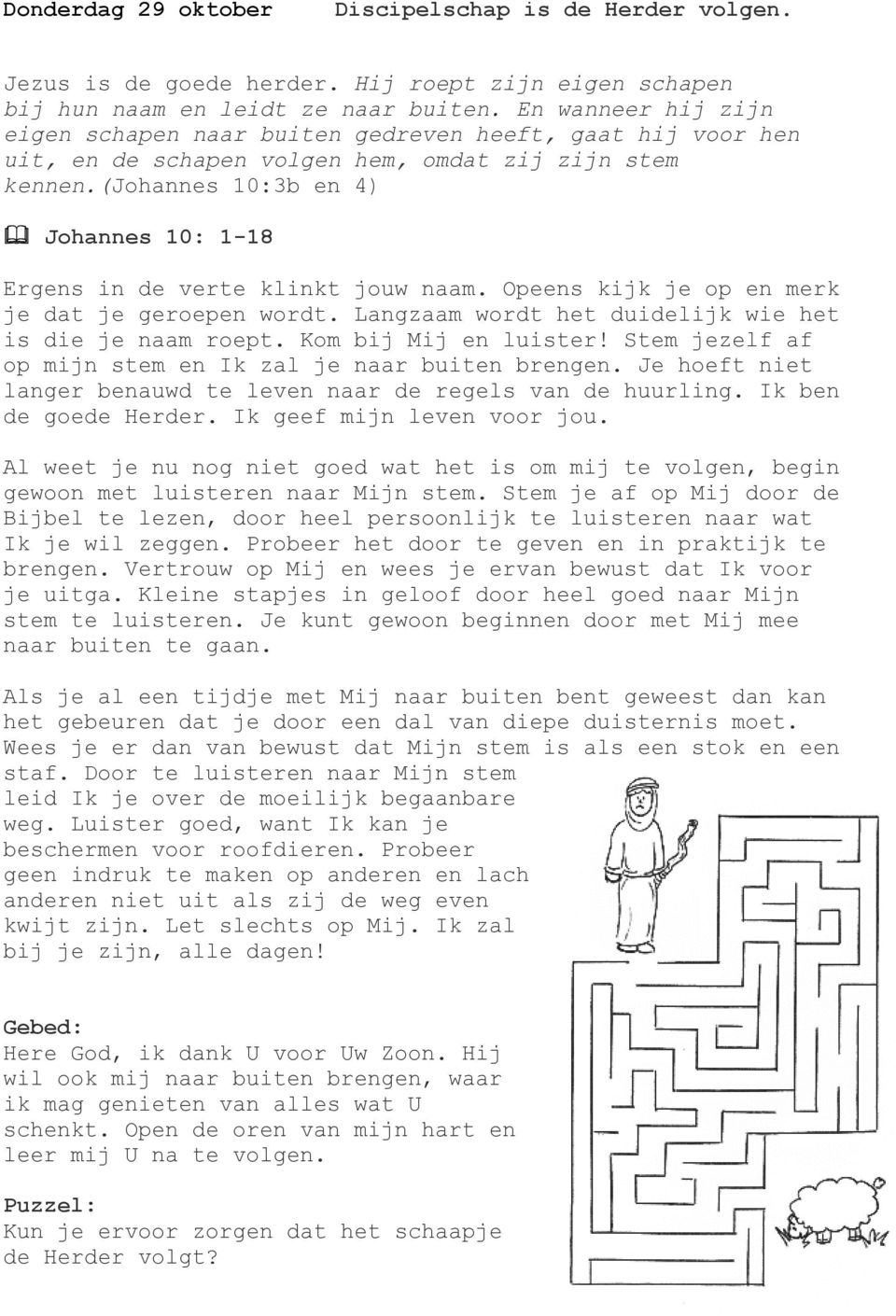 (johannes 10:3b en 4) Johannes 10: 1-18 Ergens in de verte klinkt jouw naam. Opeens kijk je op en merk je dat je geroepen wordt. Langzaam wordt het duidelijk wie het is die je naam roept.