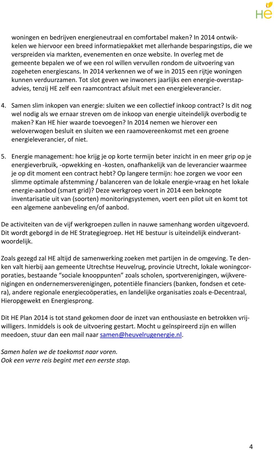 In overleg met de gemeente bepalen we of we een rol willen vervullen rondom de uitvoering van zogeheten energiescans. In 2014 verkennen we of we in 2015 een rijtje woningen kunnen verduurzamen.