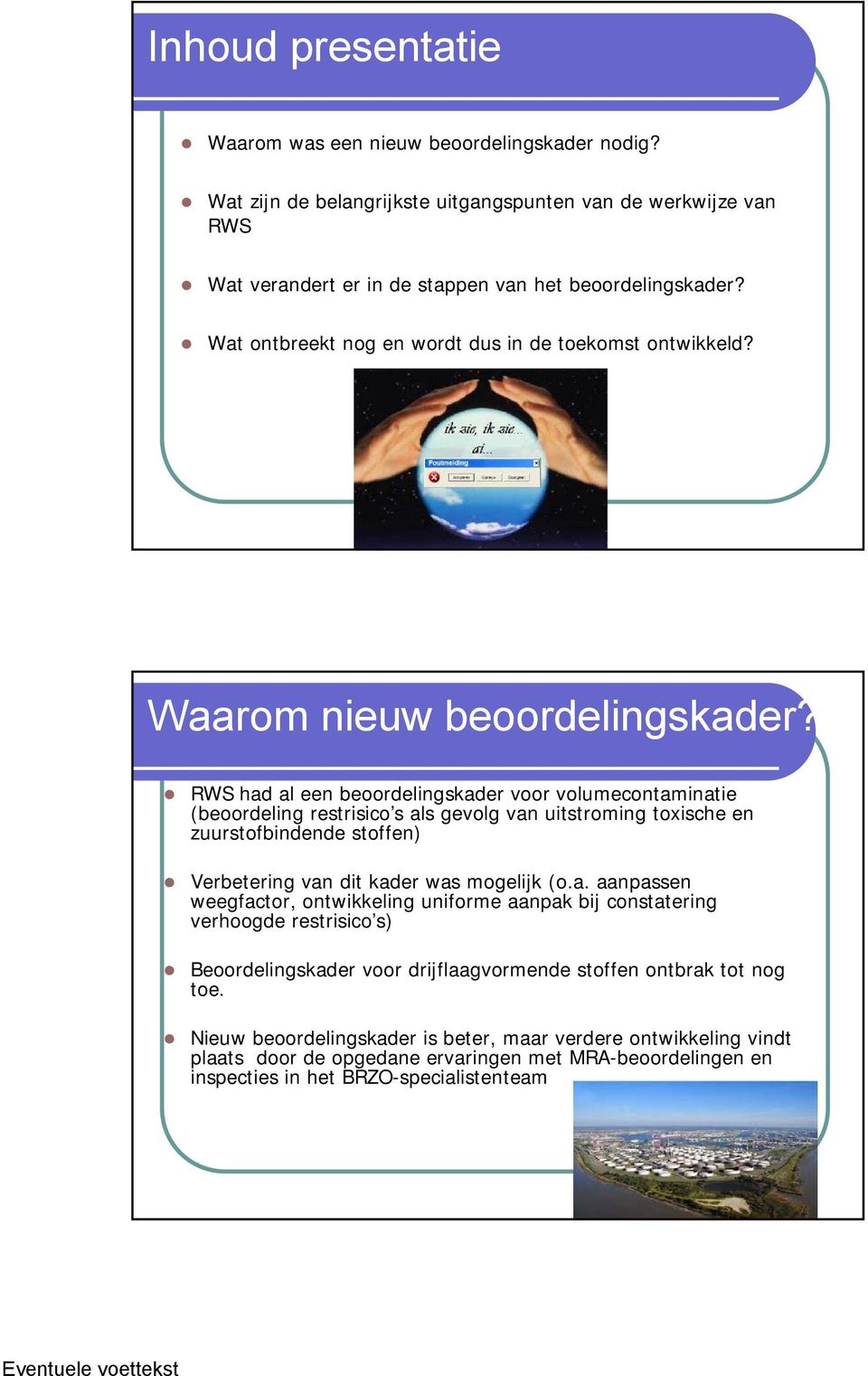 RWS had al een beoordelingskader voor volumecontaminatie (beoordeling restrisico s als gevolg van uitstroming toxische en zuurstofbindende stoffen) Verbetering van dit kader was mogelijk (o.a. aanpassen weegfactor, ontwikkeling uniforme aanpak bij constatering verhoogde restrisico s) Beoordelingskader voor drijflaagvormende stoffen ontbrak tot nog toe.