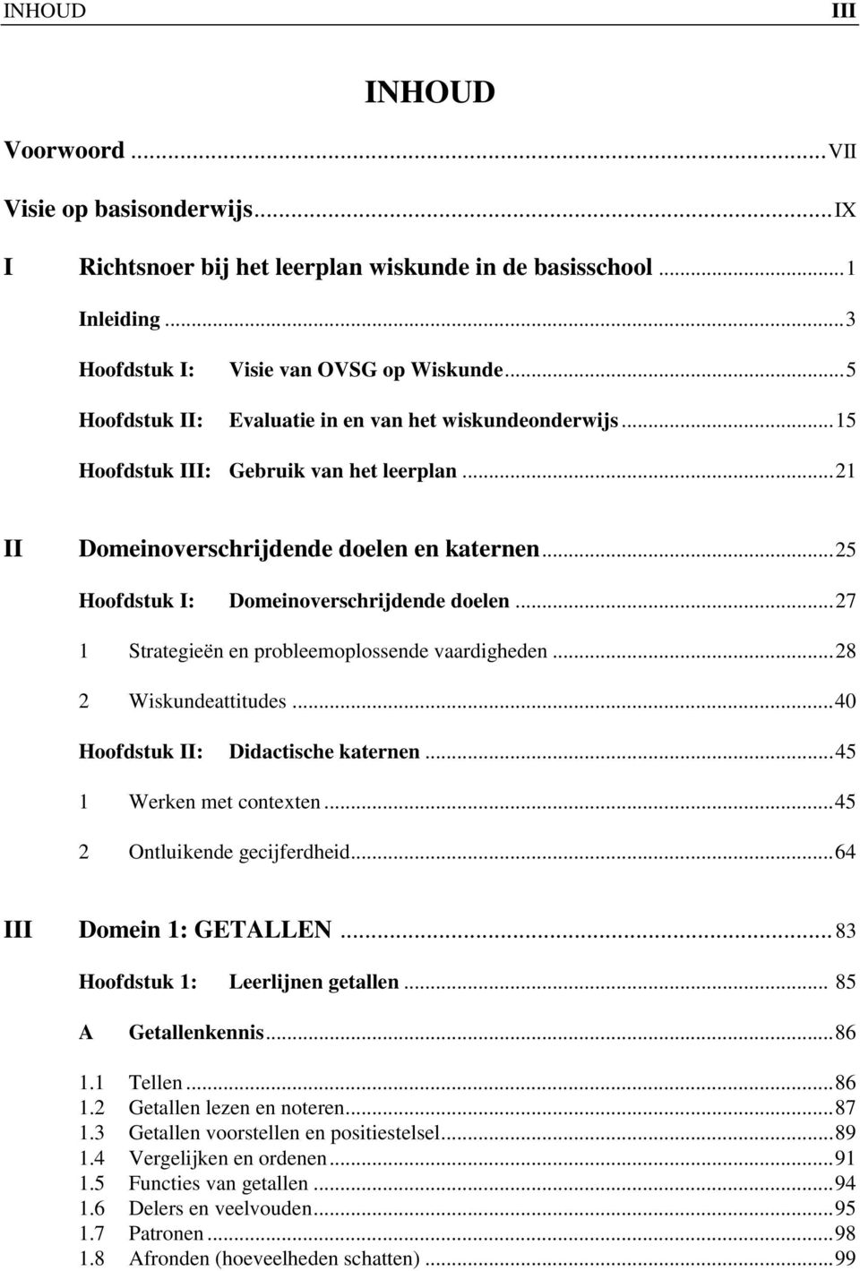 .. 25 Hoofdstuk I: Domeinoverschrijdende doelen... 27 1 Strategieën en probleemoplossende vaardigheden... 28 2 Wiskundeattitudes... 40 Hoofdstuk II: Didactische katernen... 45 1 Werken met contexten.