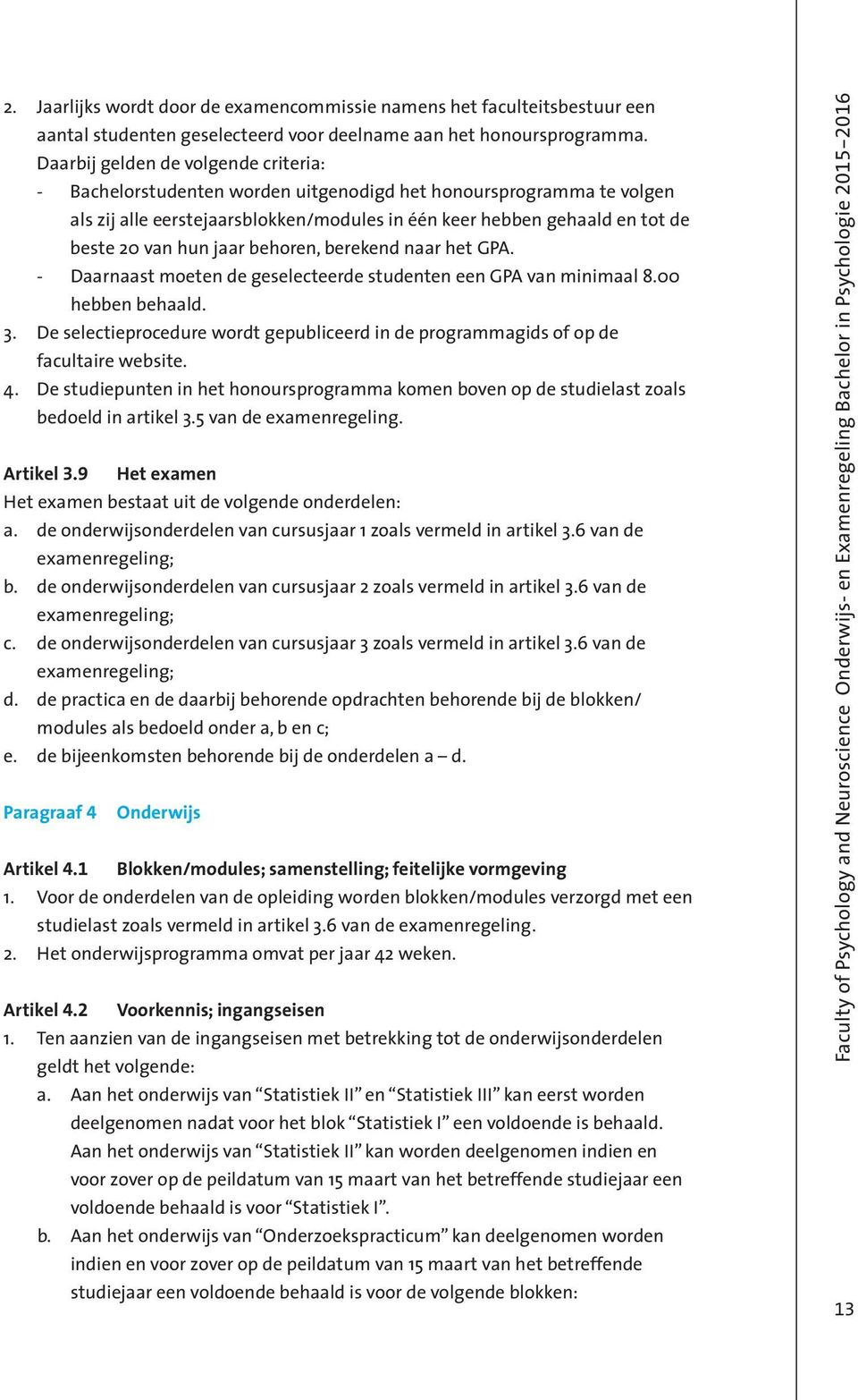 hun jaar behoren, berekend naar het GPA. - Daarnaast moeten de geselecteerde studenten een GPA van minimaal 8.00 hebben behaald. 3.