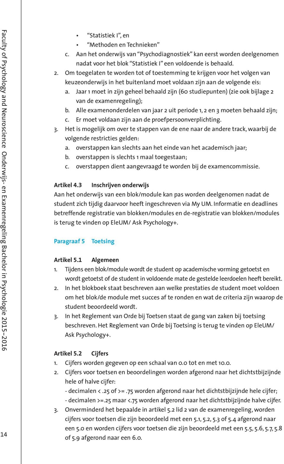 Jaar 1 moet in zijn geheel behaald zijn (60 studiepunten) (zie ook bijlage 2 van de examenregeling); b. Alle examenonderdelen van jaar 2 uit periode 1, 2 en 3 moeten behaald zijn; c.