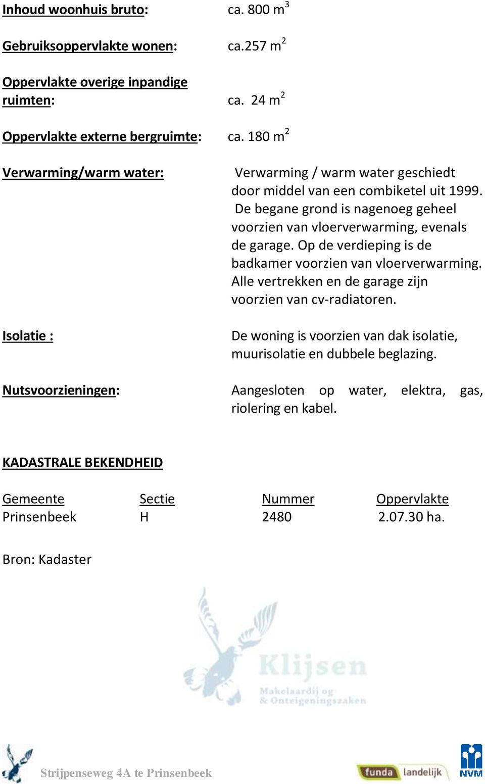 De begane grond is nagenoeg geheel voorzien van vloerverwarming, evenals de garage. Op de verdieping is de badkamer voorzien van vloerverwarming.