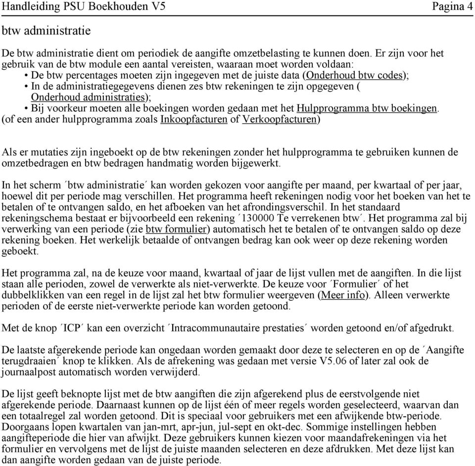 administratiegegevens dienen zes btw rekeningen te zijn opgegeven ( Onderhoud administraties); Bij voorkeur moeten alle boekingen worden gedaan met het Hulpprogramma btw boekingen.