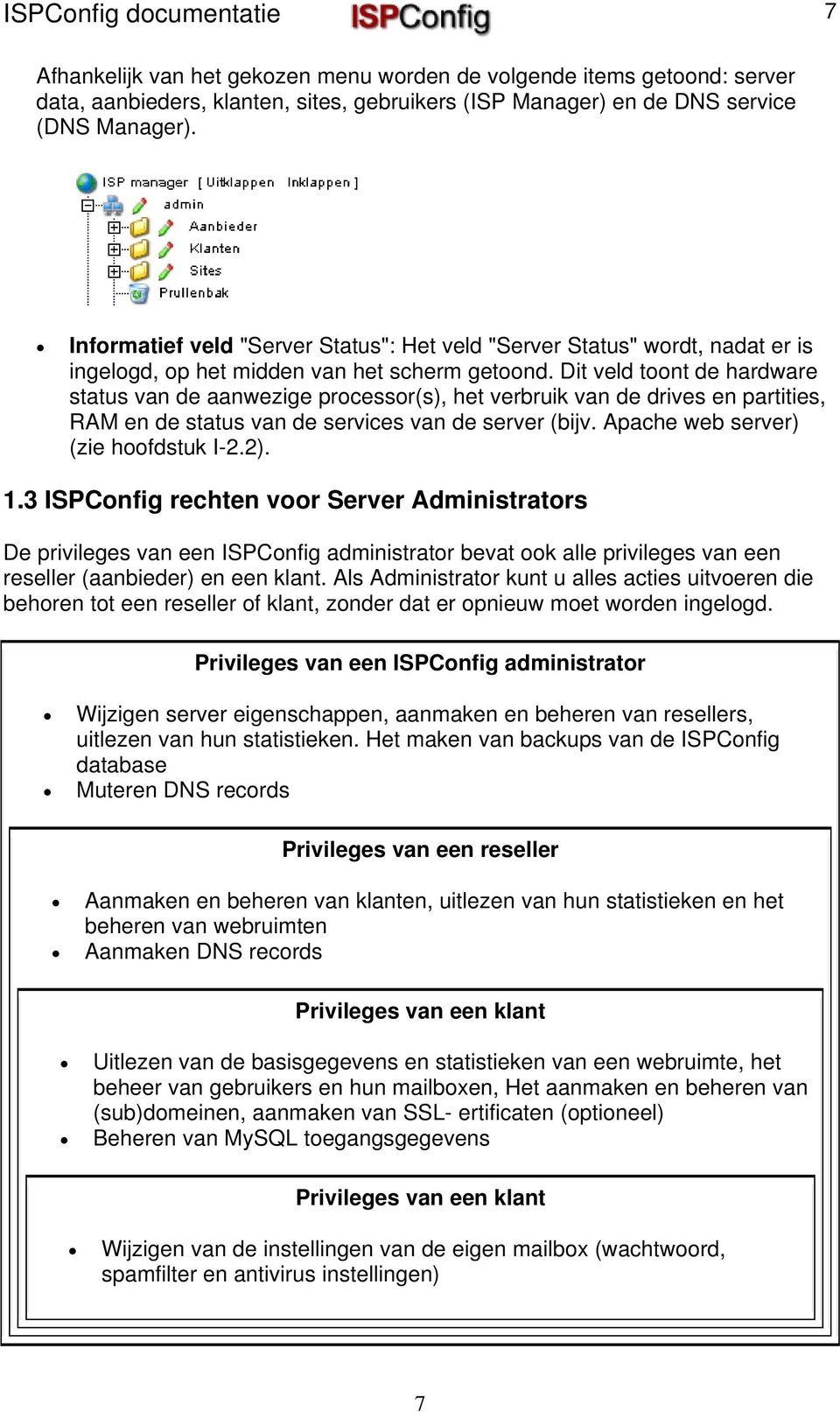 Dit veld toont de hardware status van de aanwezige processor(s), het verbruik van de drives en partities, RAM en de status van de services van de server (bijv. Apache web server) (zie hoofdstuk I-2.