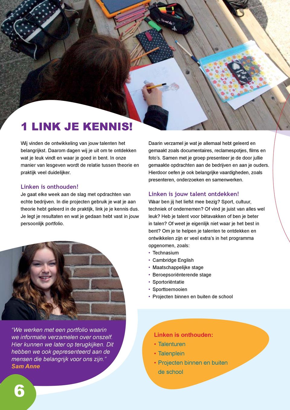 In die projecten gebruik je wat je aan theorie hebt geleerd in de praktijk, link je je kennis dus. Je legt je resultaten en wat je gedaan hebt vast in jouw persoonlijk portfolio.