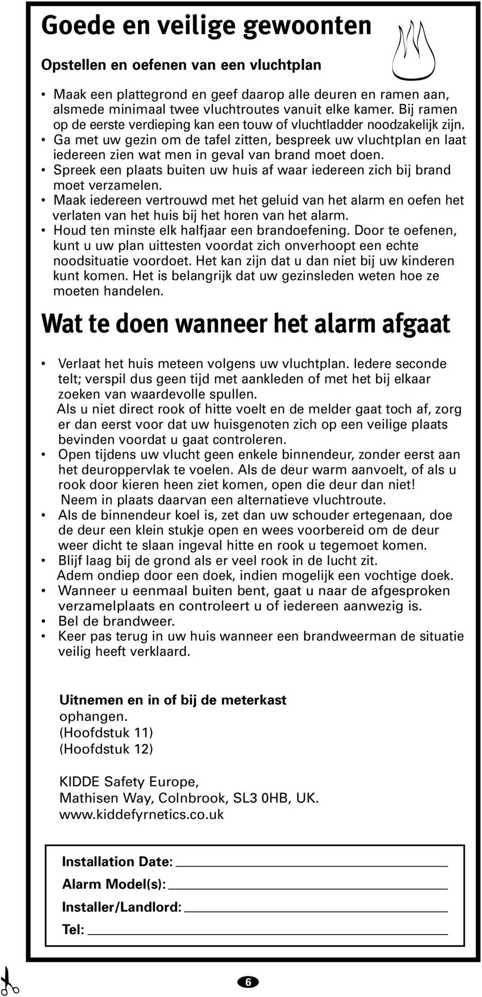 Spreek een plaats buiten uw huis af waar iedereen zich bij brand moet verzamelen. Maak iedereen vertrouwd met het geluid van het alarm en oefen het verlaten van het huis bij het horen van het alarm.