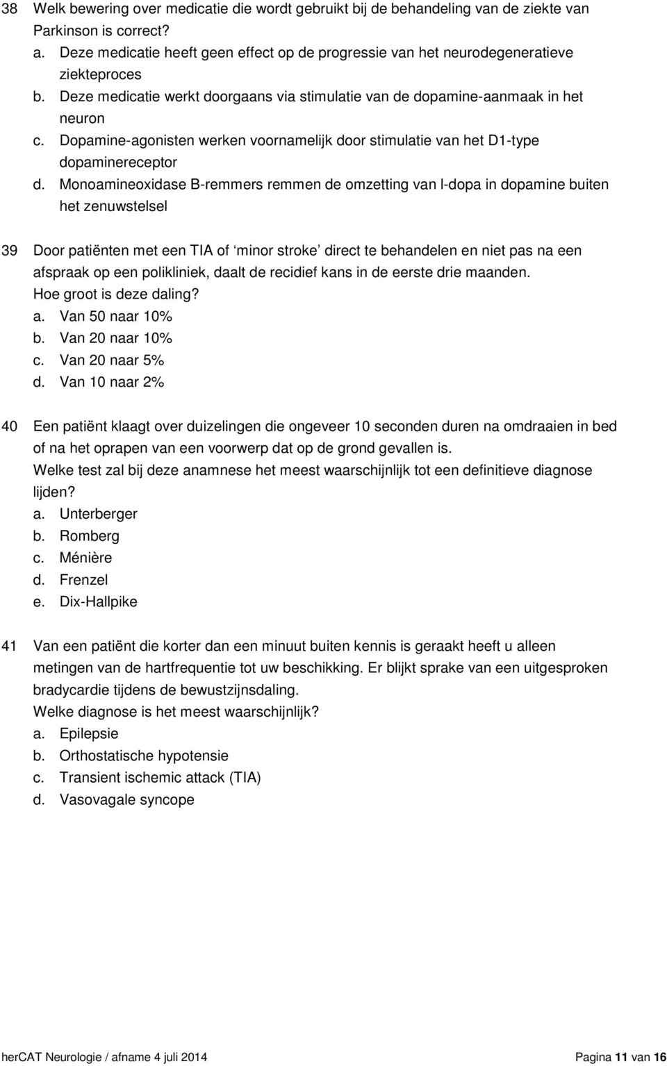 Dopamine-agonisten werken voornamelijk door stimulatie van het D1-type dopaminereceptor d.