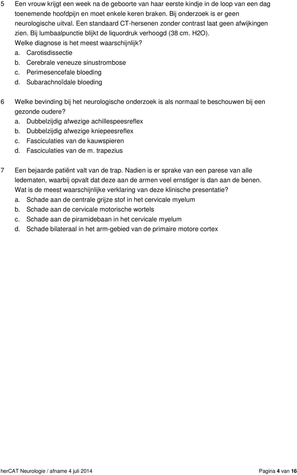 Cerebrale veneuze sinustrombose c. Perimesencefale bloeding d. Subarachnoïdale bloeding 6 Welke bevinding bij het neurologische onderzoek is als normaal te beschouwen bij een gezonde oudere? a. Dubbelzijdig afwezige achillespeesreflex b.