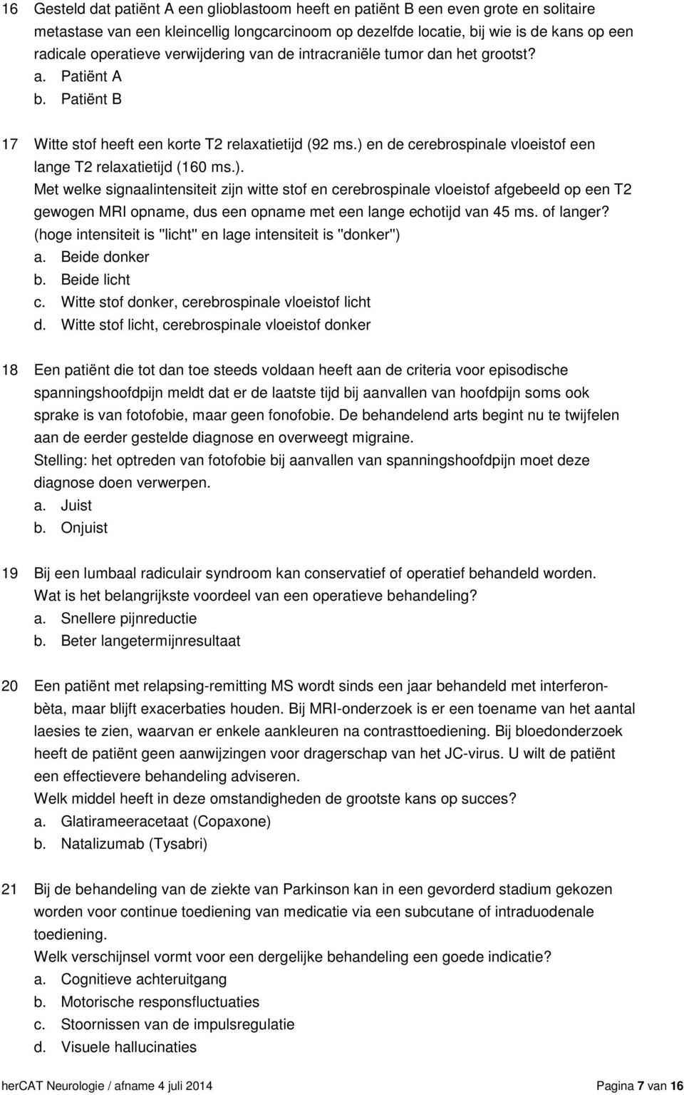 ) en de cerebrospinale vloeistof een lange T2 relaxatietijd (160 ms.). Met welke signaalintensiteit zijn witte stof en cerebrospinale vloeistof afgebeeld op een T2 gewogen MRI opname, dus een opname met een lange echotijd van 45 ms.