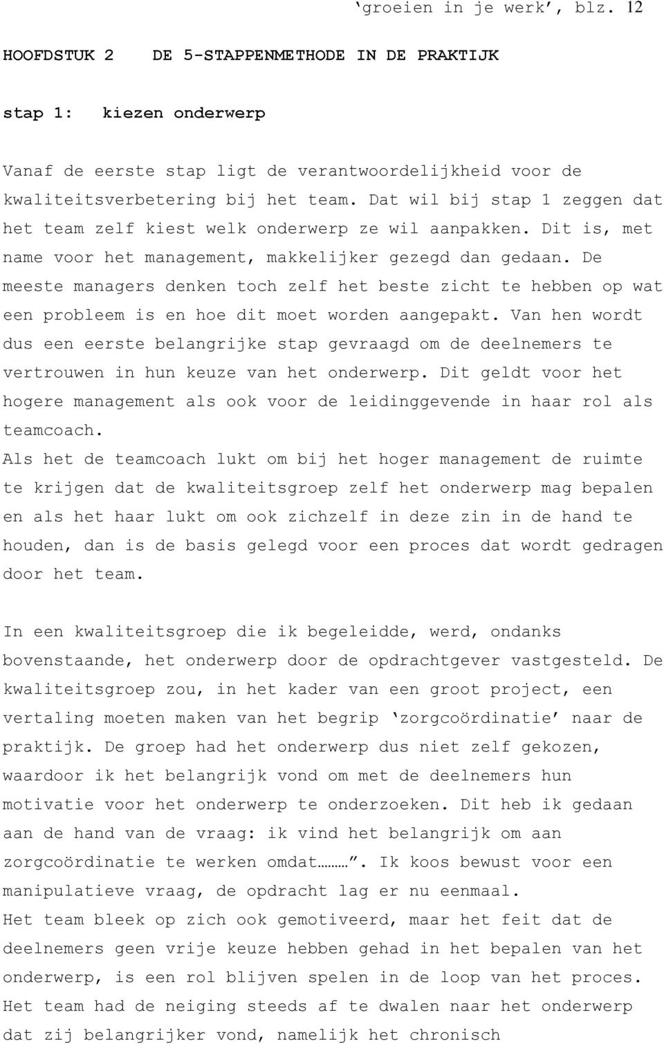 De meeste managers denken toch zelf het beste zicht te hebben op wat een probleem is en hoe dit moet worden aangepakt.