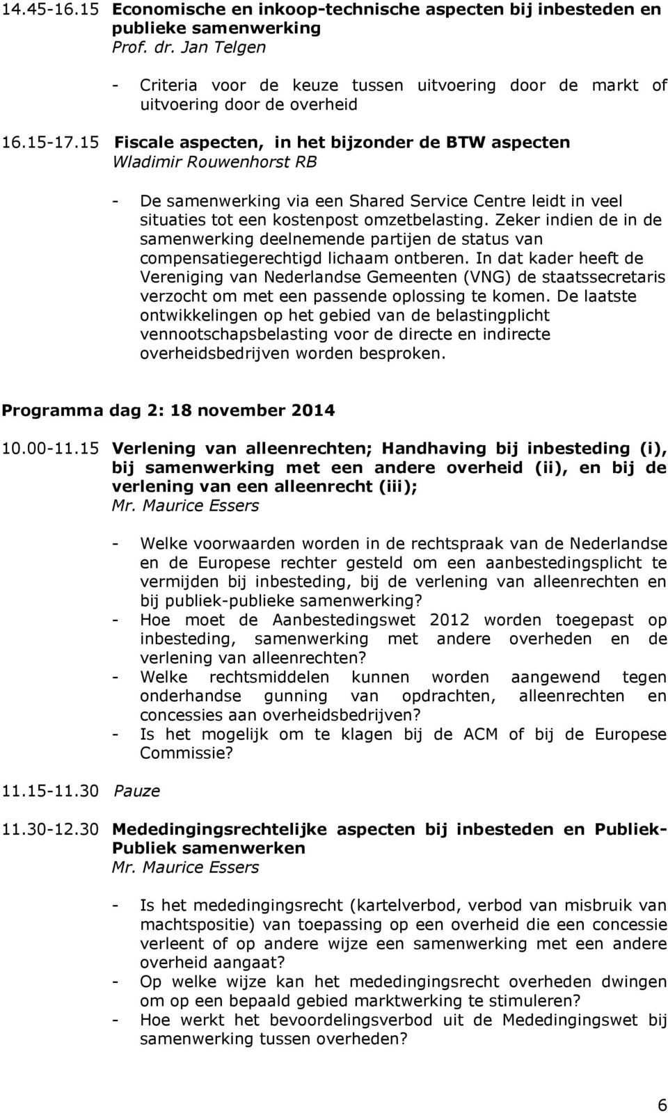 15 Fiscale aspecten, in het bijzonder de BTW aspecten Wladimir Rouwenhorst RB - De samenwerking via een Shared Service Centre leidt in veel situaties tot een kostenpost omzetbelasting.