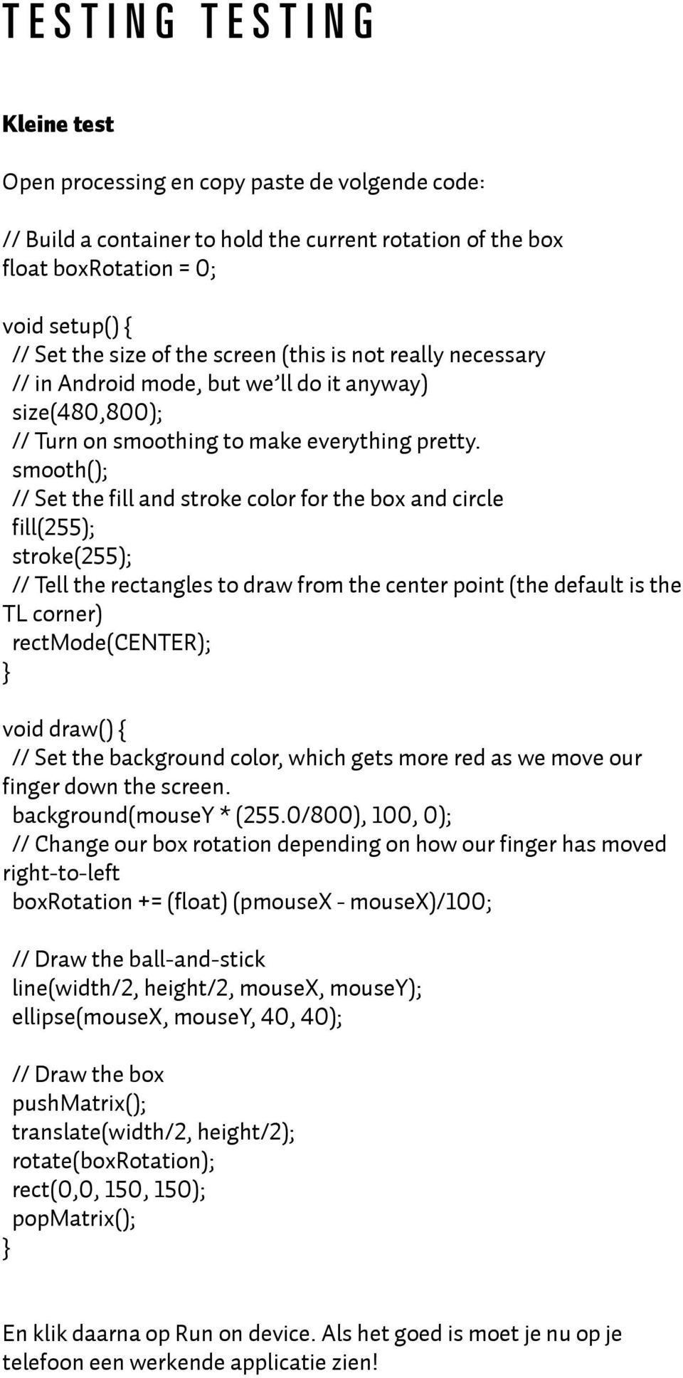 smooth(); // Set the fill and stroke color for the box and circle fill(255); stroke(255); // Tell the rectangles to draw from the center point (the default is the TL corner) rectmode(center); void