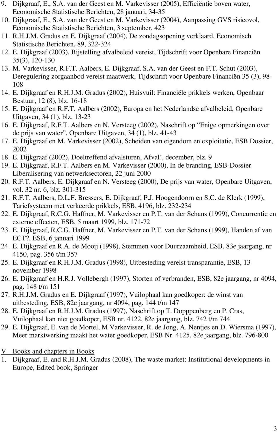 M. Varkevisser, R.F.T. Aalbers, E. Dijkgraaf, S.A. van der Geest en F.T. Schut (2003), Deregulering zorgaanbod vereist maatwerk, Tijdschrift voor Openbare Financiën 35 (3), 98-108 14. E. Dijkgraaf en R.