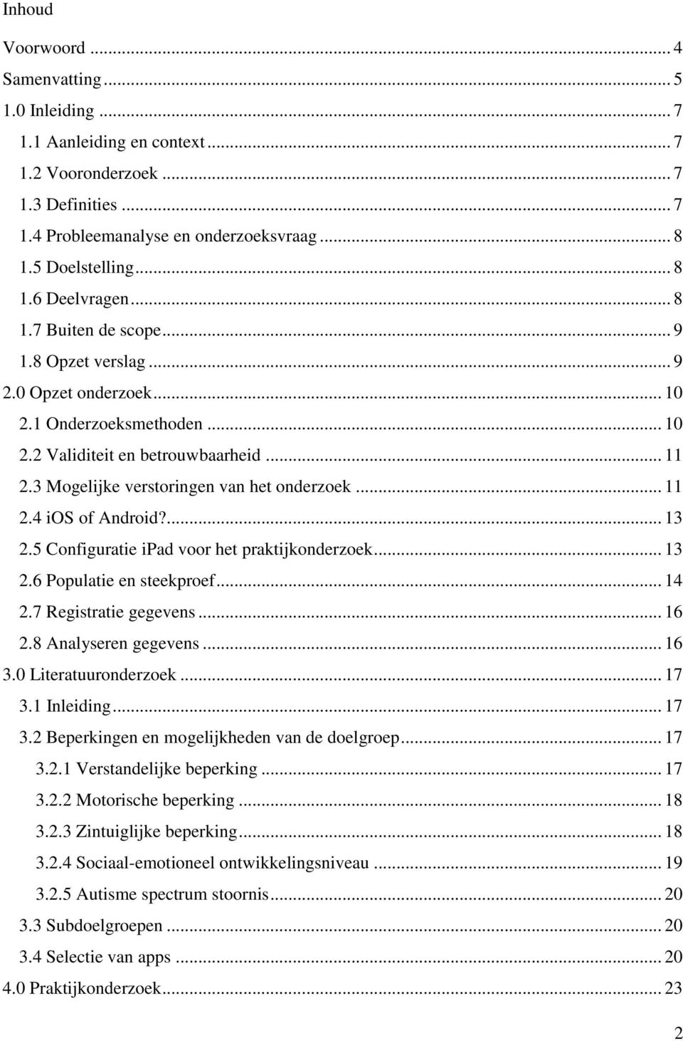 ... 13 2.5 Configuratie ipad voor het praktijkonderzoek... 13 2.6 Populatie en steekproef... 14 2.7 Registratie gegevens... 16 2.8 Analyseren gegevens... 16 3. Literatuuronderzoek... 17 3.1 Inleiding.