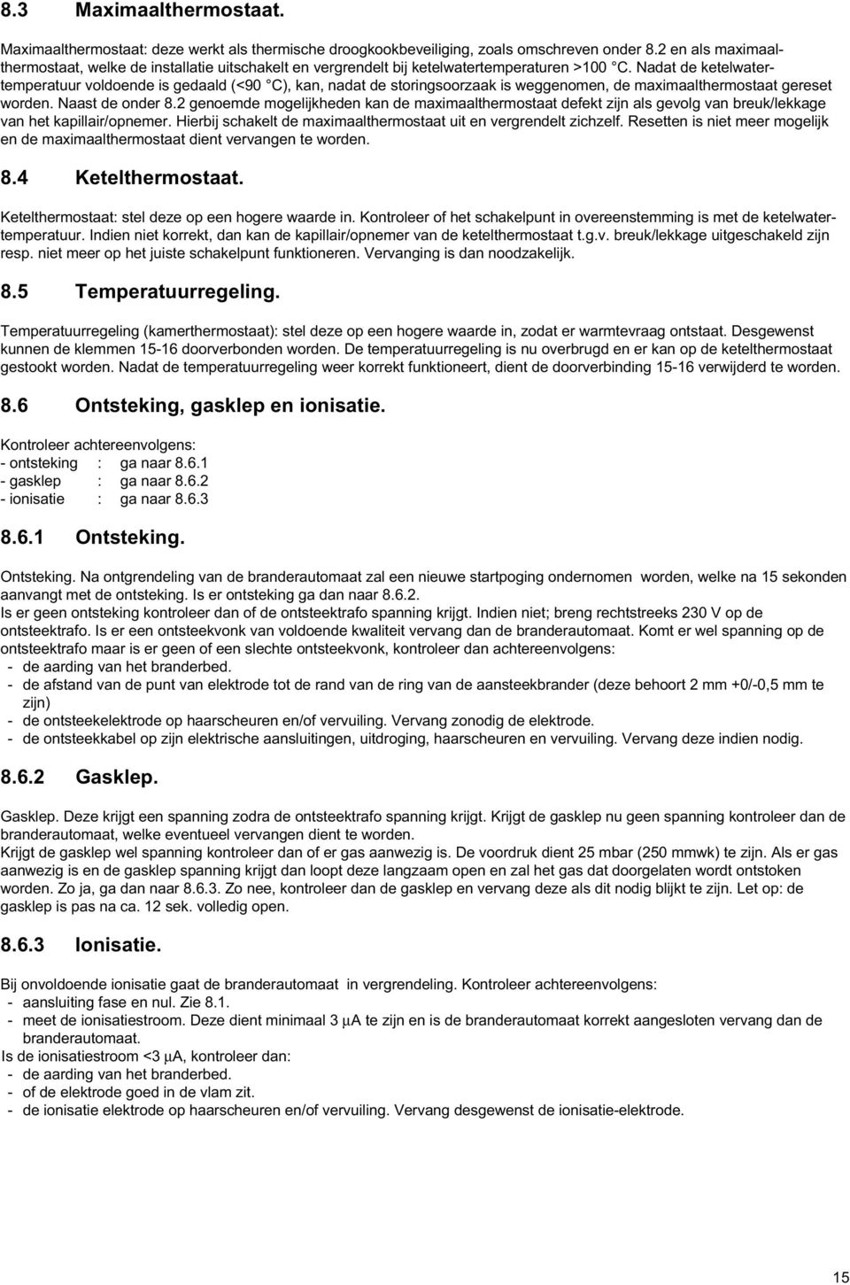 Nadat de ketelwatertemperatuur voldoende is gedaald (<90 C), kan, nadat de storingsoorzaak is weggenomen, de maximaalthermostaat gereset worden. Naast de onder 8.