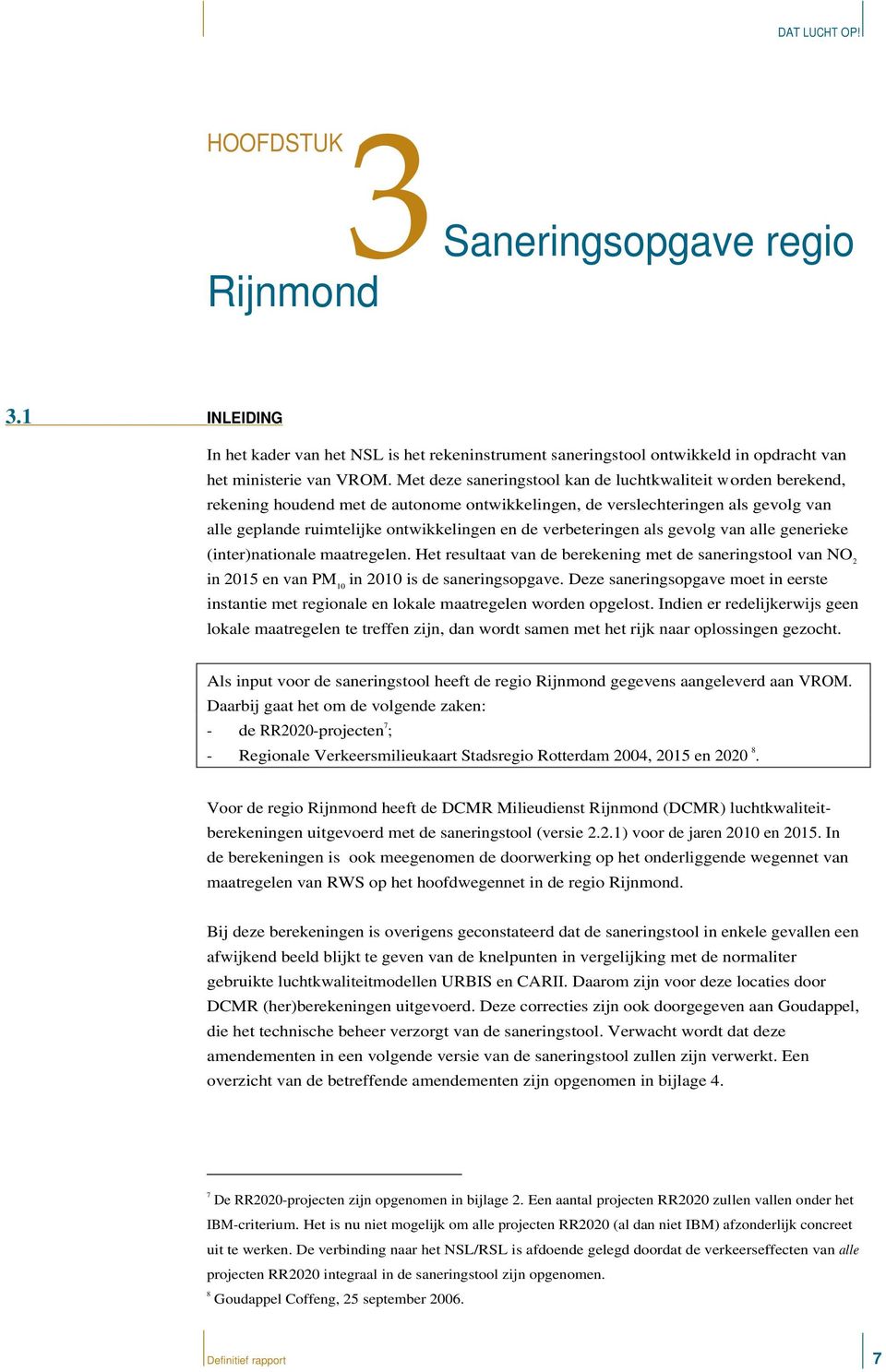 verbeteringen als gevolg van alle generieke (inter)nationale maatregelen. Het resultaat van de berekening met de saneringstool van NO 2 in 2015 en van PM 10 in 2010 is de saneringsopgave.