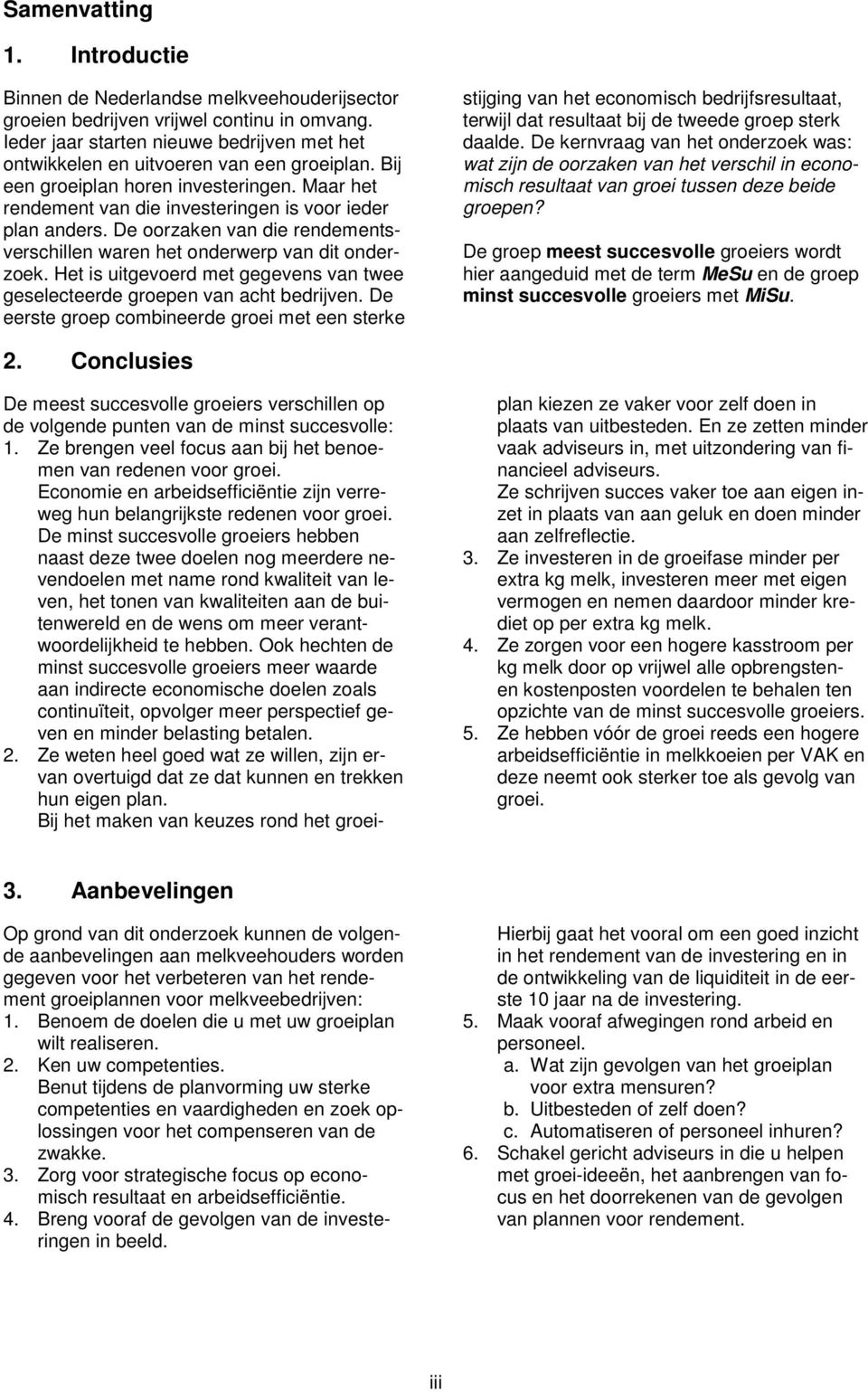 De oorzaken van die rendementsverschillen waren het onderwerp van dit onderzoek. Het is uitgevoerd met gegevens van twee geselecteerde groepen van acht bedrijven.