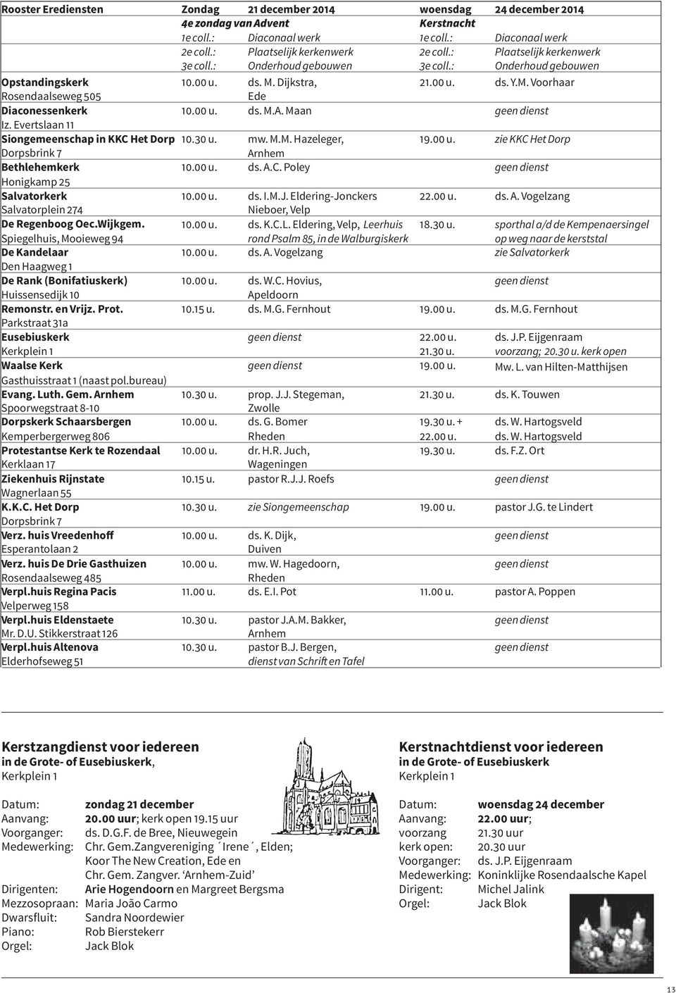 Maan geen dienst Iz. Evertslaan 11 Siongemeenschap in KKC Het Dorp 10.30 u. mw. M.M. Hazeleger, 19.00 u. zie KKC Het Dorp Dorpsbrink 7 Arnhem Bethlehemkerk 10.00 u. ds. A.C. Poley geen dienst Honigkamp 25 Salvatorkerk 10.