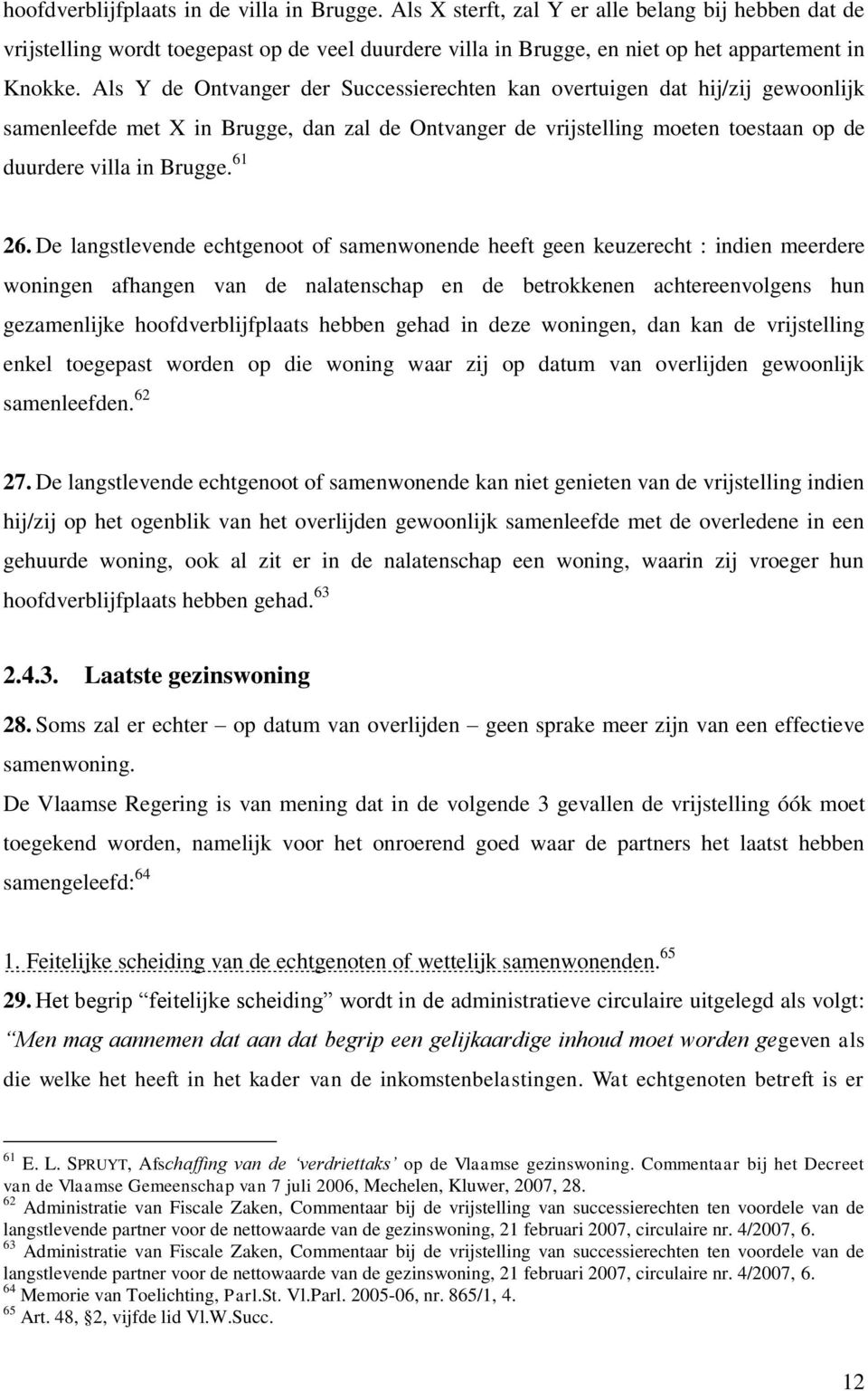 De langstlevende echtgenoot of samenwonende heeft geen keuzerecht : indien meerdere woningen afhangen van de nalatenschap en de betrokkenen achtereenvolgens hun gezamenlijke hoofdverblijfplaats