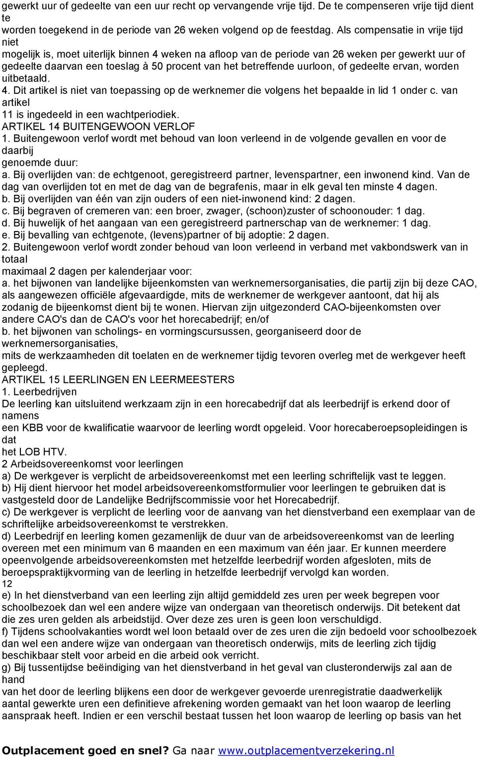 uurloon, of gedeelte ervan, worden uitbetaald. 4. Dit artikel is niet van toepassing op de werknemer die volgens het bepaalde in lid 1 onder c. van artikel 11 is ingedeeld in een wachtperiodiek.