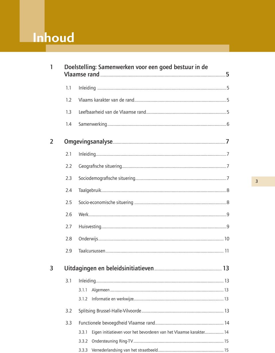 7 Huisvesting...9 2.8 Onderwijs...10 2.9 Taalcursussen... 11 3 Uitdagingen en beleidsinitiatieven...13 3.1 Inleiding...13 3.1.1 Algemeen...13 3.1.2 Informatie en werkwijze...13 3.2 Splitsing Brussel-Halle-Vilvoorde.