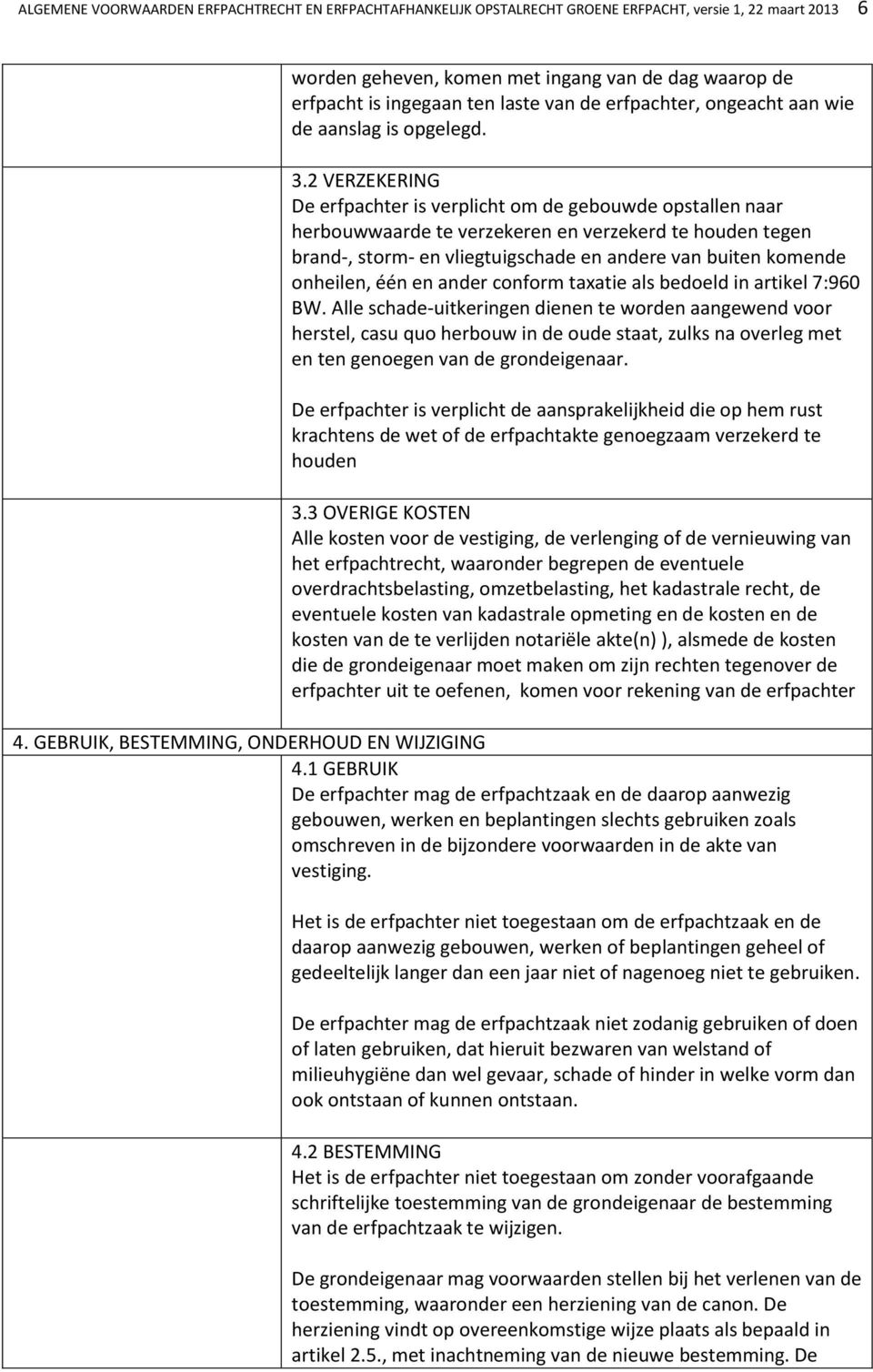 2 VERZEKERING De erfpachter is verplicht om de gebouwde opstallen naar herbouwwaarde te verzekeren en verzekerd te houden tegen brand-, storm- en vliegtuigschade en andere van buiten komende