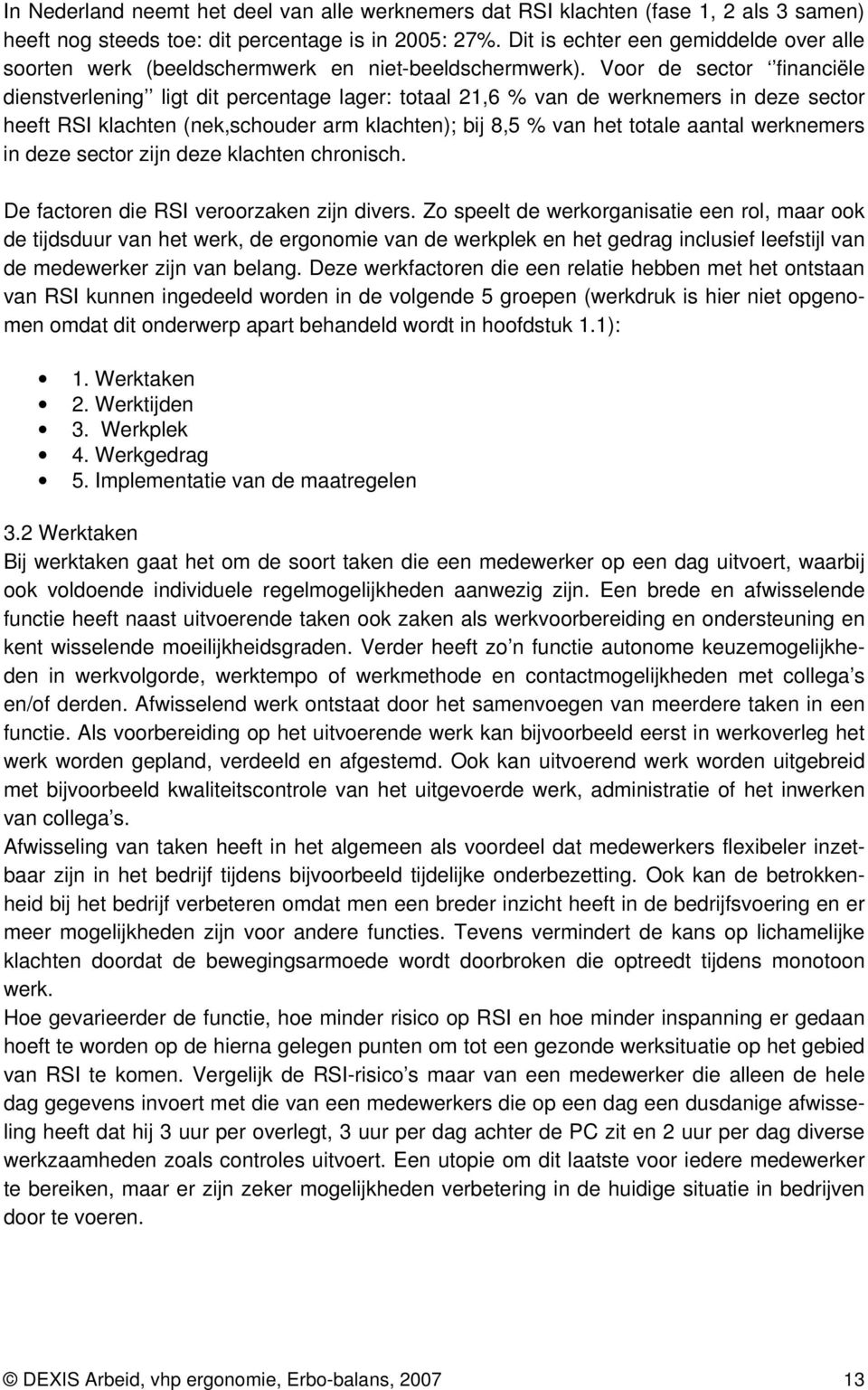 Voor de sector financiële dienstverlening ligt dit percentage lager: totaal 21,6 % van de werknemers in deze sector heeft RSI klachten (nek,schouder arm klachten); bij 8,5 % van het totale aantal