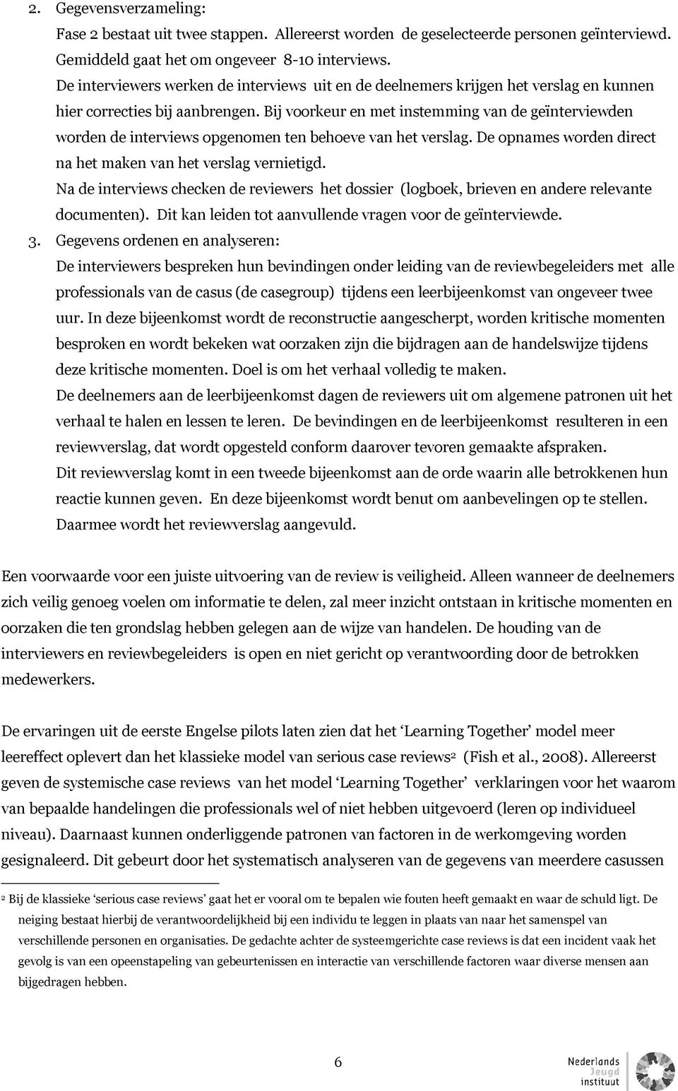 Bij voorkeur en met instemming van de geïnterviewden worden de interviews opgenomen ten behoeve van het verslag. De opnames worden direct na het maken van het verslag vernietigd.