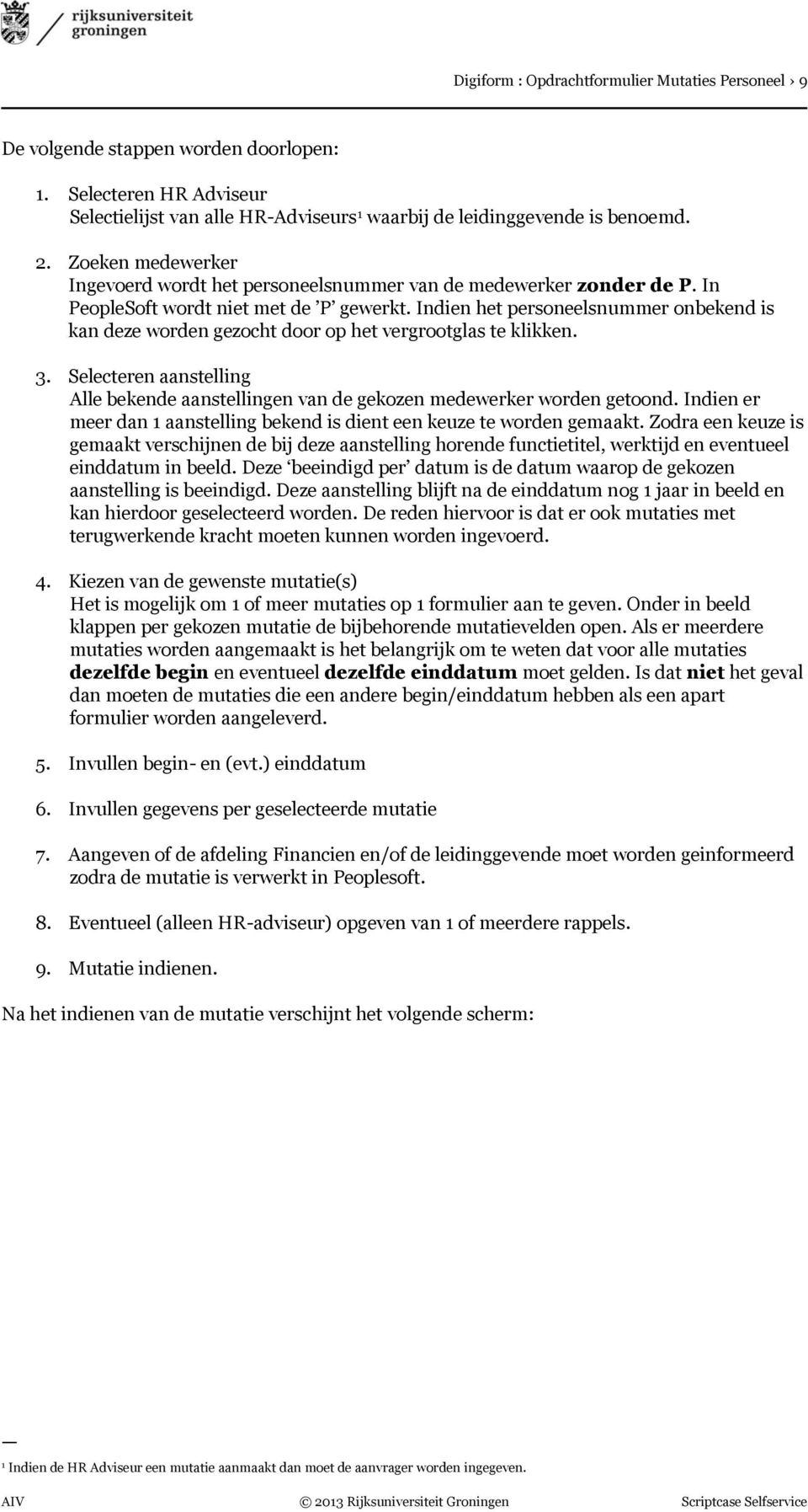 Indien het personeelsnummer onbekend is kan deze worden gezocht door op het vergrootglas te klikken. 3. Selecteren aanstelling Alle bekende aanstellingen van de gekozen medewerker worden getoond.