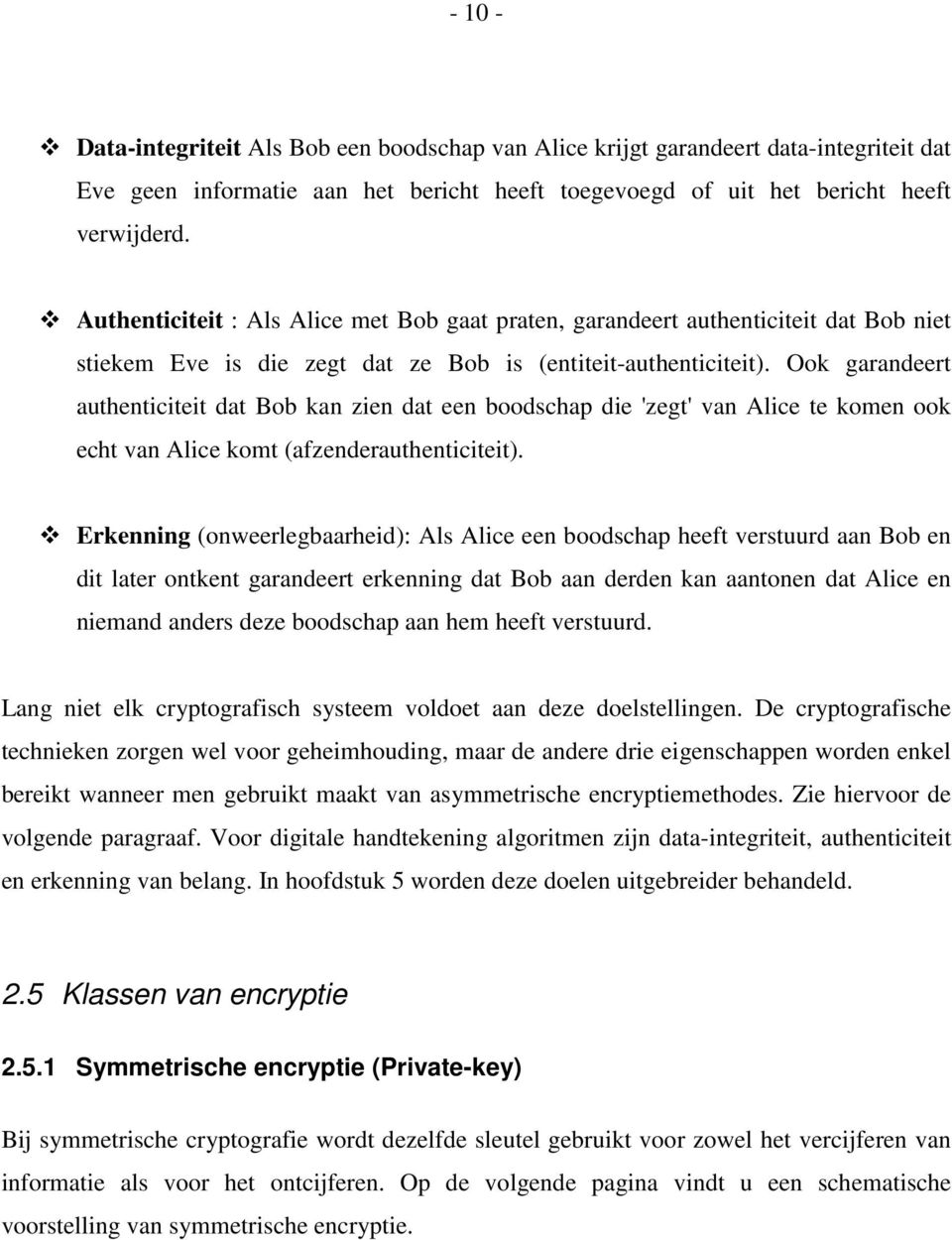 Ook garandeert authenticiteit dat Bob kan zien dat een boodschap die 'zegt' van Alice te komen ook echt van Alice komt (afzenderauthenticiteit).